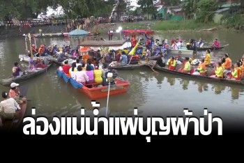 ชาวมอญลพบุรี จัดขบวนแห่เรือลอยผ้าป่า ทวนแม่น้ำแผ่บุญสายน้ำประวิติศาสตร์